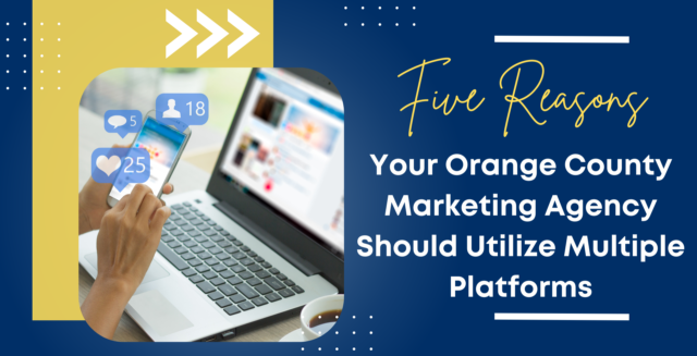 Five Reasons Your Orange County Marketing Agency Should Utilize Multiple Platforms